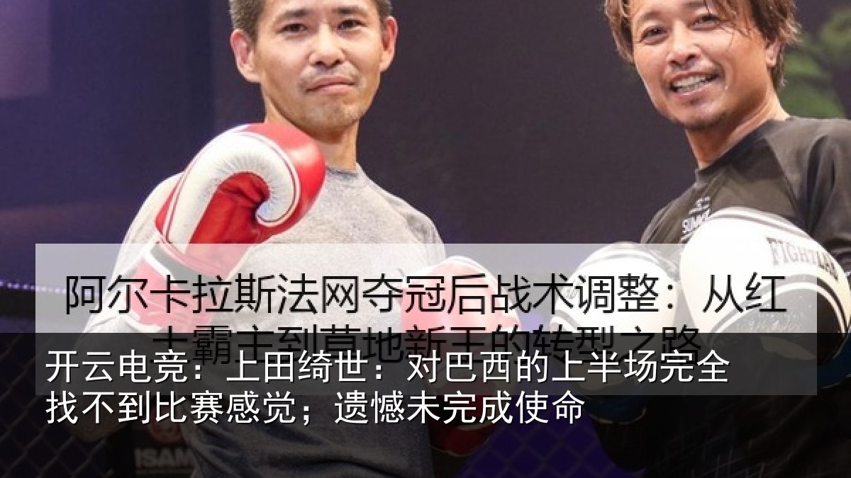 开云电竞:上田绮世:对巴西的上半场完全找不到比赛感觉;遗憾未完成使命