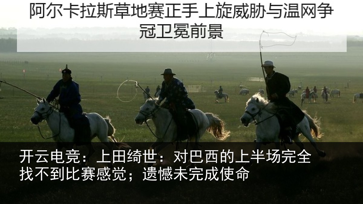 开云电竞：上田绮世：对巴西的上半场完全找不到比赛感觉；遗憾未完成使命
