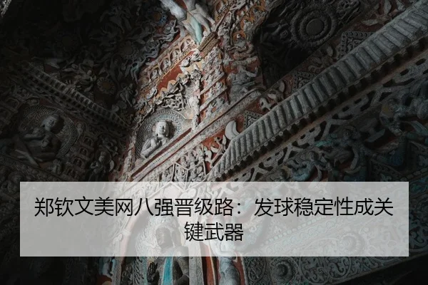 郑钦文美网八强晋级路：发球稳定性成关键武器