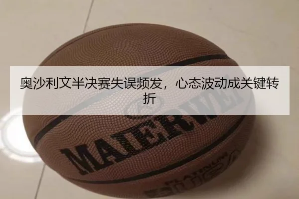 奥沙利文半决赛失误频发，心态波动成关键转折