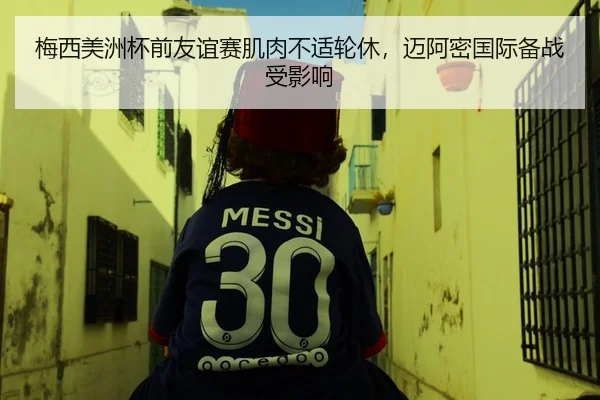 梅西美洲杯前友谊赛肌肉不适轮休，迈阿密国际备战受影响