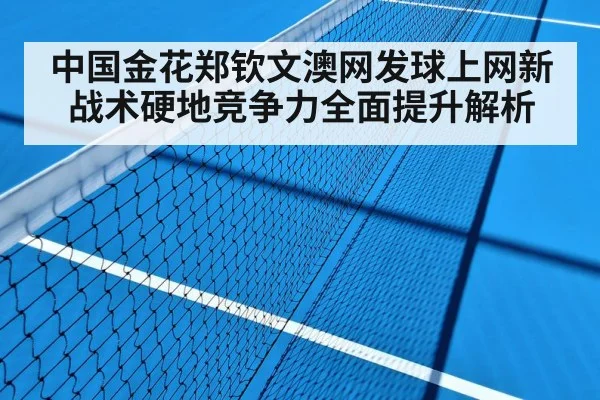 中国金花郑钦文澳网发球上网新战术硬地竞争力全面提升解析