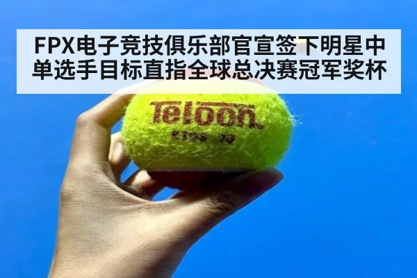 FPX电子竞技俱乐部官宣签下明星中单选手目标直指全球总决赛冠军奖杯