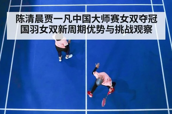 陈清晨贾一凡中国大师赛女双夺冠 国羽女双新周期优势与挑战观察