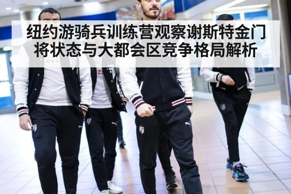 纽约游骑兵训练营观察谢斯特金门将状态与大都会区竞争格局解析
