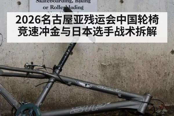 2026名古屋亚残运会中国轮椅竞速冲金与日本选手战术拆解
